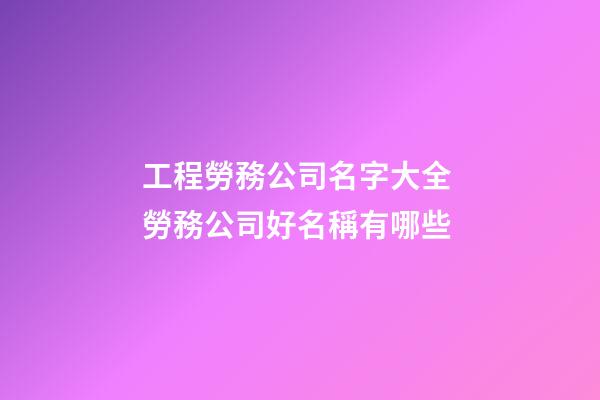 工程勞務公司名字大全 勞務公司好名稱有哪些-第1張-公司起名-玄機派